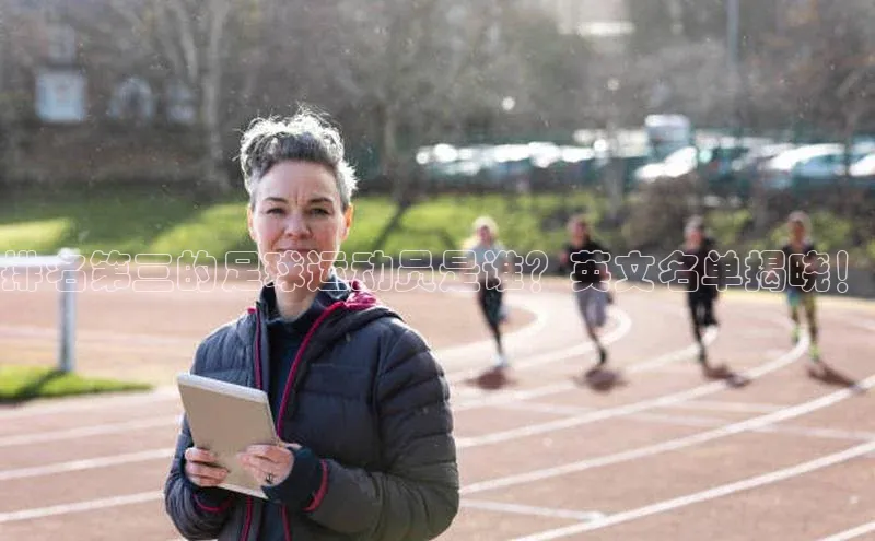 摩登7 lite注册字节跳动排名第三的足球运动员是谁？英文名单揭晓！