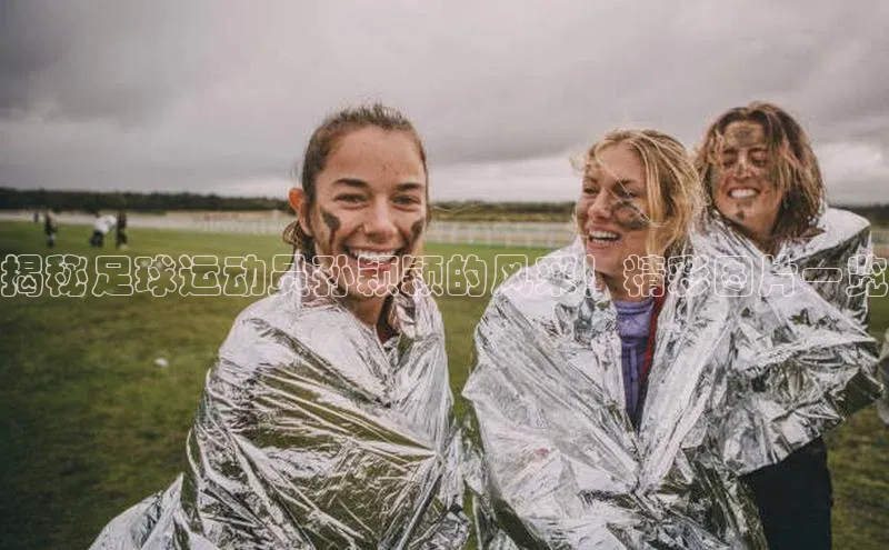 摩登7app下载百度游戏开放平台揭秘足球运动员孙颖颖的风采！精彩图片一览