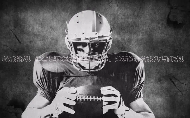 摩登7娱乐平台宣亚国际极致挑战！手撕足球运动员视频大全，全方位解析技巧与战术！