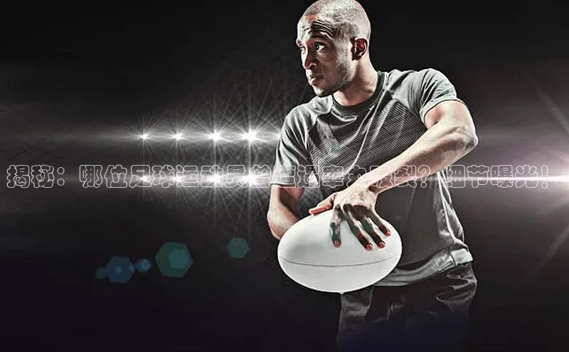 摩登v注册官网元隆雅图揭秘：哪位足球运动员曾遭遇睾丸破裂？细节曝光！