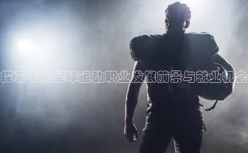 摩登7 lite注册百度社团赞助平台探索中国足球运动职业发展前景与就业机会