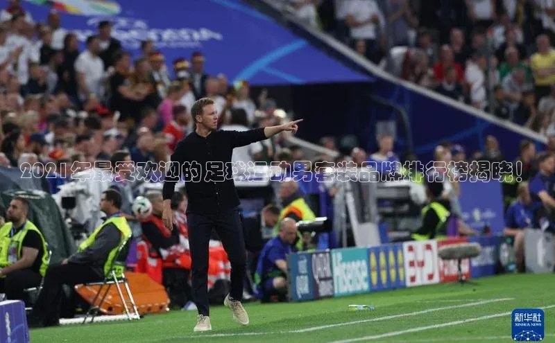 摩登7登录注册小度商城2021年最受欢迎的足球运动男套装品牌排行榜揭晓！