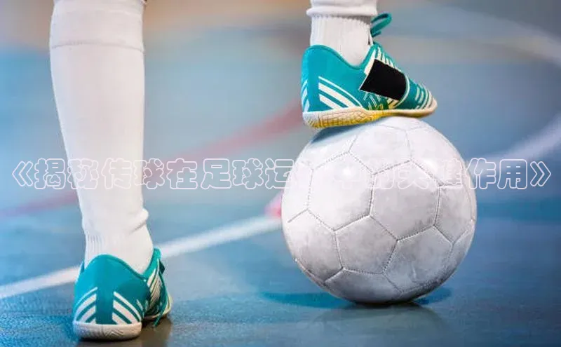 摩登7lite百度手机输入法《揭秘传球在足球运动中的关键作用》