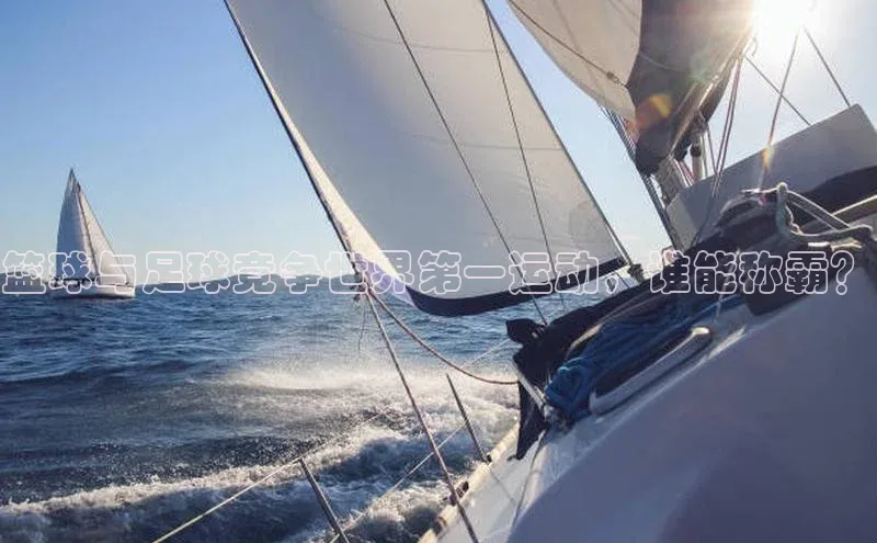 摩登7lite登录入口云创智行篮球与足球竟争世界第一运动，谁能称霸？