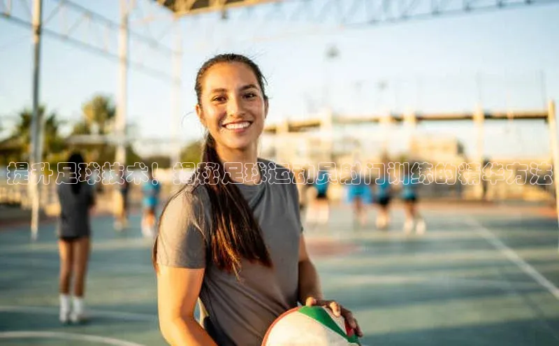 摩登7lite登录入口百度数据开放平台提升足球技术！揭秘足球运动员射门训练的精华方法