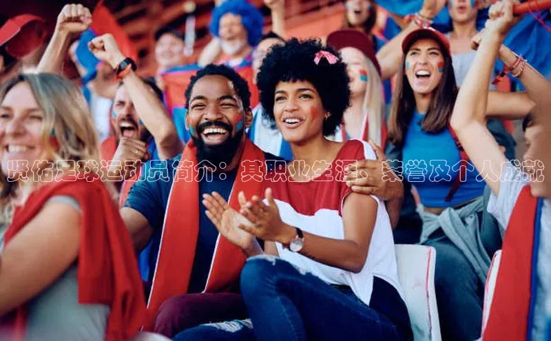 摩登7app下载百度健康贤佑足球运动员简介：其职业生涯、荣誉及个人成就