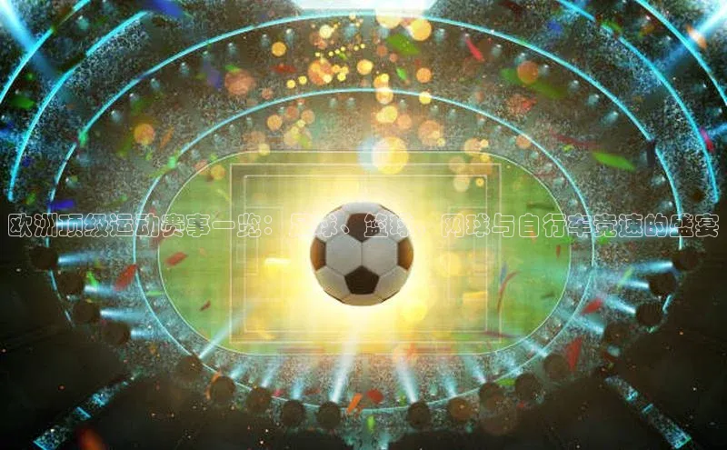 欧洲顶级运动赛事一览：足球、篮球、网球与自行车竞速的盛宴