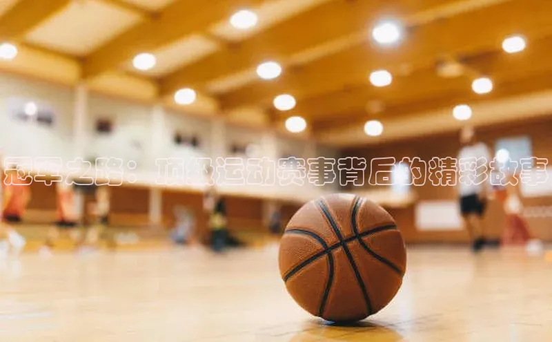 冠军之路：顶级运动赛事背后的精彩故事