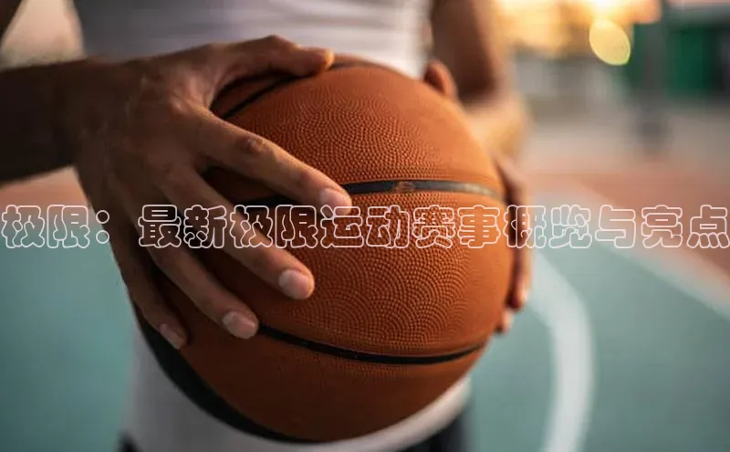 极限：最新极限运动赛事概览与亮点