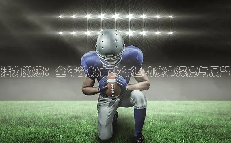 活力激荡：全年龄段青少年运动赛事深度与展望