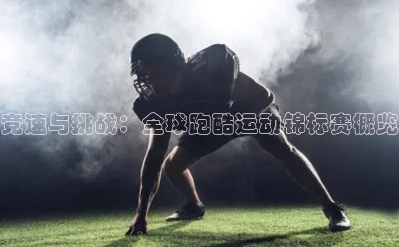 竞速与挑战：全球跑酷运动锦标赛概览