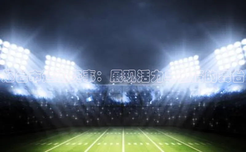 烟台市运动赛事：展现活力与激情的舞台