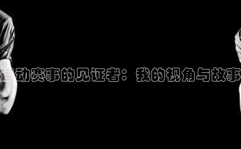 运动赛事的见证者：我的视角与故事