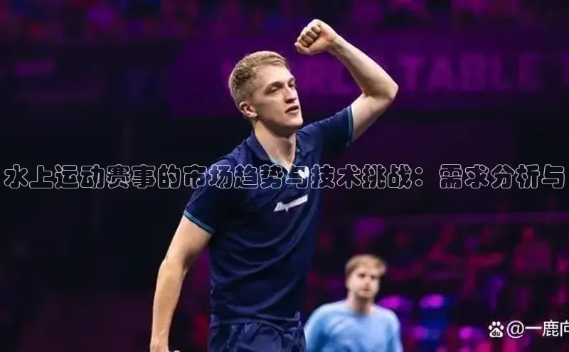 水上运动赛事的市场趋势与技术挑战：需求分析与