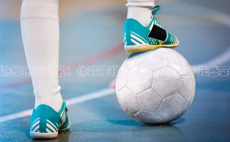 滁州市运动会：体育竞技与文化传承的多元盛宴