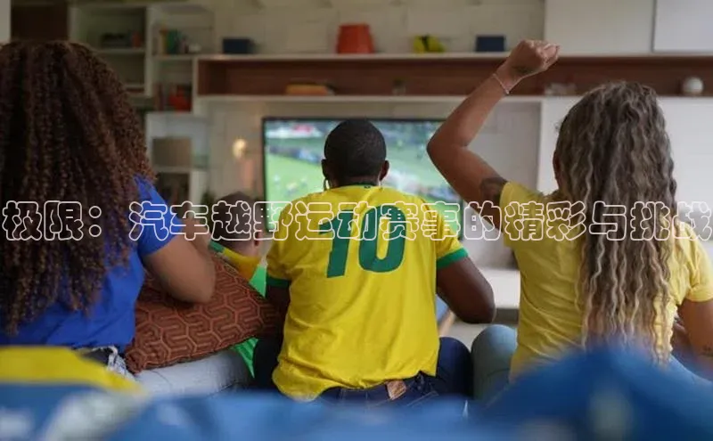极限：汽车越野运动赛事的精彩与挑战