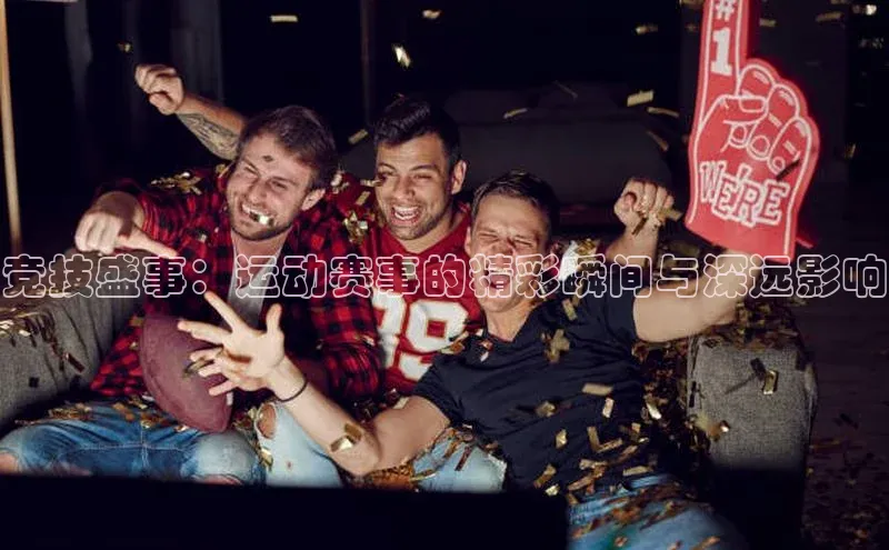 竞技盛事：运动赛事的精彩瞬间与深远影响