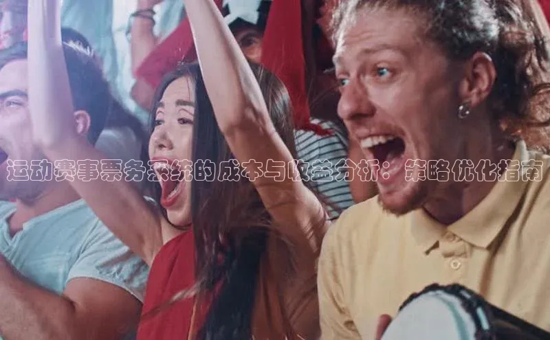 运动赛事票务系统的成本与收益分析：策略优化指南