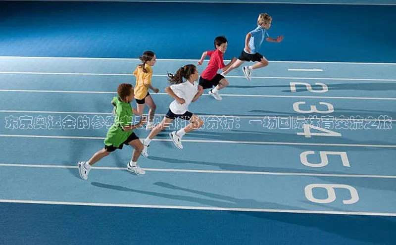 东京奥运会的参赛者表现与挑战分析：一场国际体育交流之旅
