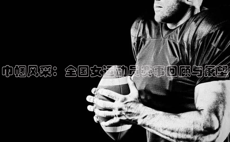 巾帼风采：全国女运动员赛事回顾与展望