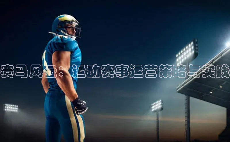 赛马风云：运动赛事运营策略与实践