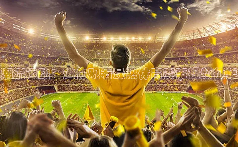 潮流运动：邀你观看最热体育赛事视频征集