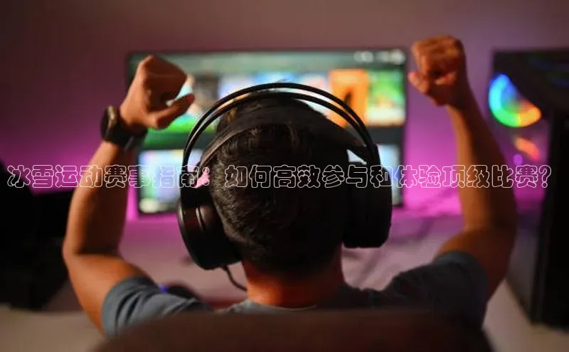 冰雪运动赛事指南：如何高效参与和体验顶级比赛？