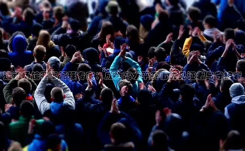 运动场馆赛事管理专家：成为高水平赛事的见证者与守护者