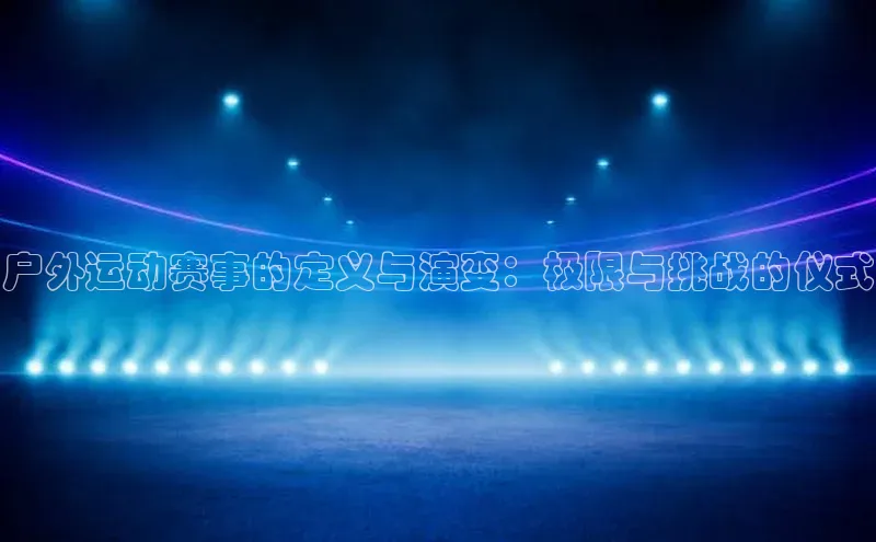 户外运动赛事的定义与演变：极限与挑战的仪式