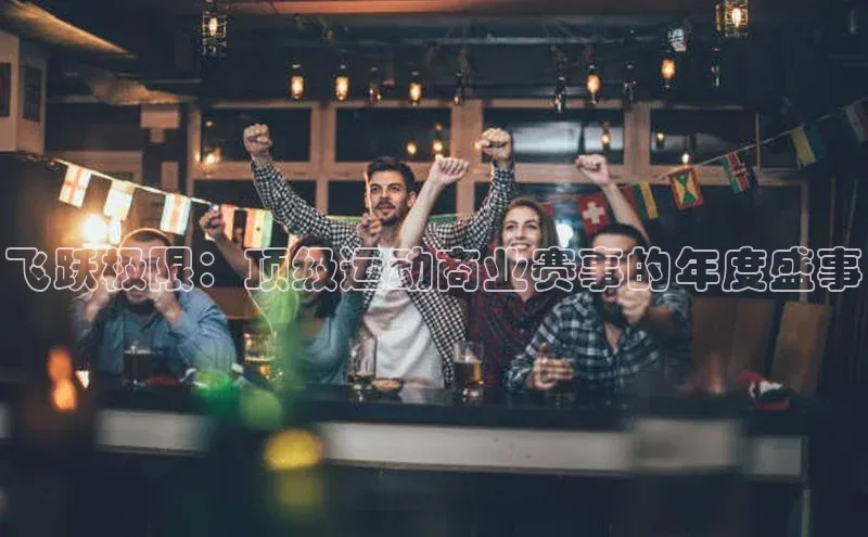 飞跃极限：顶级运动商业赛事的年度盛事