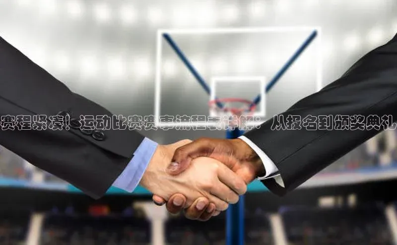 赛程紧凑！运动比赛赛事流程表详解：从报名到颁奖典礼