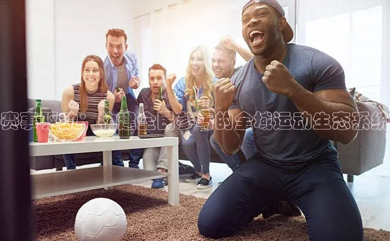 赛事驱动：构建全民参与的全域运动生态系统