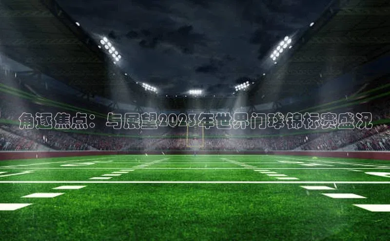 角逐焦点：与展望2023年世界门球锦标赛盛况