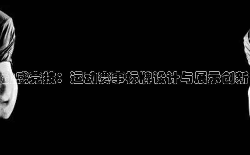 动感竞技：运动赛事标牌设计与展示创新