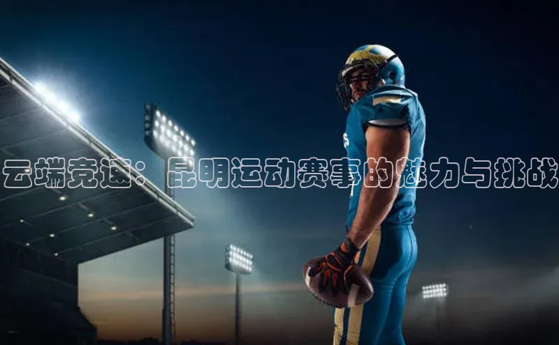 云端竞速：昆明运动赛事的魅力与挑战