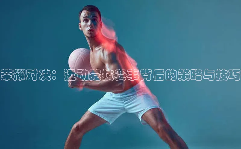 荣耀对决：运动竞技赛事背后的策略与技巧