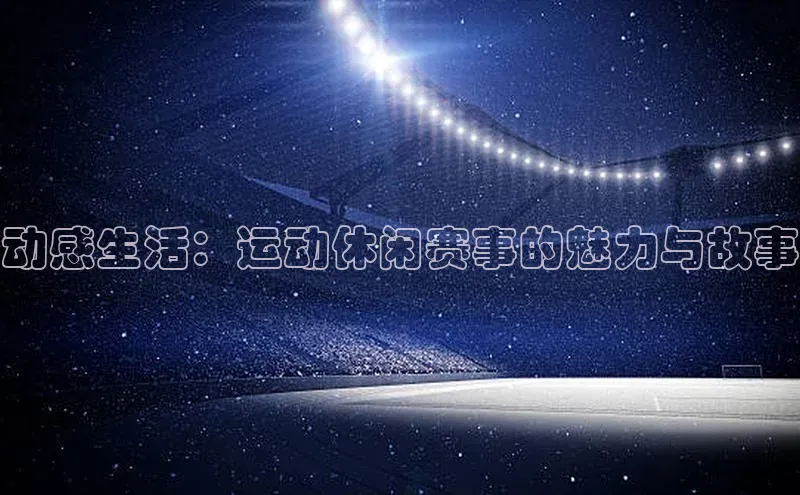 动感生活：运动休闲赛事的魅力与故事